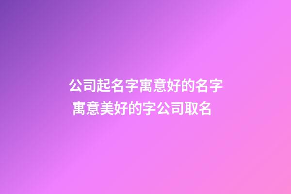 公司起名字寓意好的名字 寓意美好的字公司取名-第1张-公司起名-玄机派